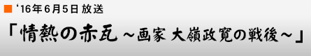 '16年6月5日「情熱の赤瓦〜画家 大嶺政寛の戦後〜」
