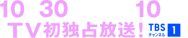 10月30日(金)午後10時～TV初独占放送！TBSチャンネル1
