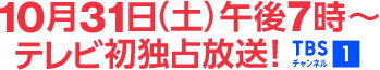 10月31日(土)午後7時～テレビ初独占放送！ TBSチャンネル1