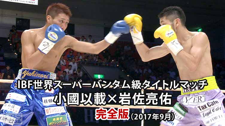 ボクシング IBF世界スーパーバンタム級タイトルマッチ 小國以載×岩佐亮佑 完全版(2017年9月)