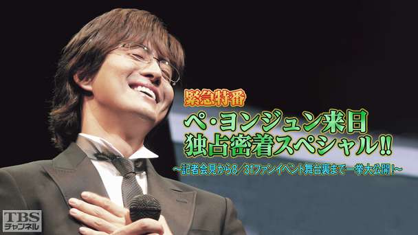 緊急特番 ペ・ヨンジュン来日独占密着スペシャル！！〜記者会見から8／31ファンイベント舞台裏まで一挙大公開！〜