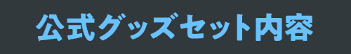 【公式グッズセット内容】