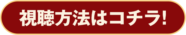 視聴方法はコチラ！