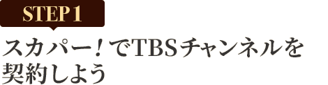 [STEP1]スカパー<i>!</i>でTBSチャンネルを契約しよう