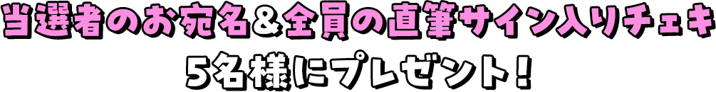 当選者のお宛名＆全員の直筆サイン入りチェキを5名様にプレゼント！